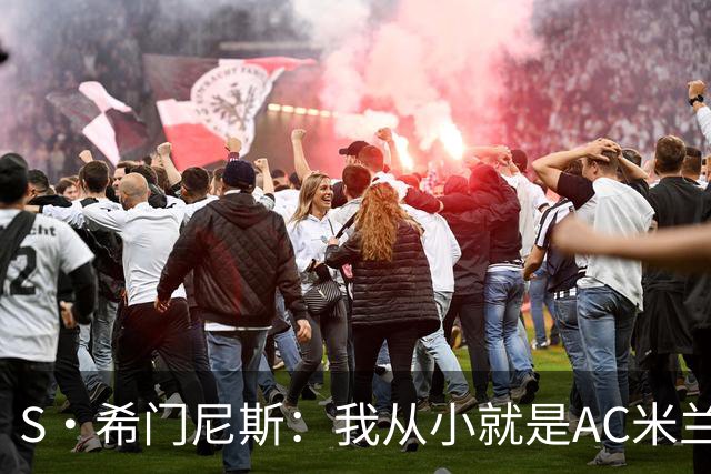 S·希门尼斯：我从小就是AC米兰球迷，对这支俱乐部充满了感激